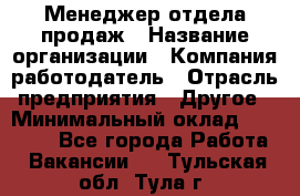 Менеджер отдела продаж › Название организации ­ Компания-работодатель › Отрасль предприятия ­ Другое › Минимальный оклад ­ 30 000 - Все города Работа » Вакансии   . Тульская обл.,Тула г.